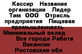 Кассир › Название организации ­ Лидер Тим, ООО › Отрасль предприятия ­ Пищевая промышленность › Минимальный оклад ­ 20 000 - Все города Работа » Вакансии   . Ростовская обл.,Новошахтинск г.